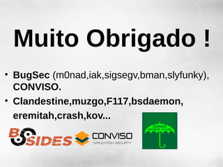 Muito Obrigado !
• BugSec (m0nad,iak,sigsegv,bman,slyfunky),
  CONVISO.
• Clandestine,muzgo,F117,bsdaemon,
  eremitah,crash,kov...
 