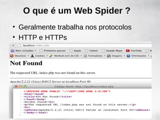 O que é um Web Spider ?
• Geralmente trabalha nos protocolos
• HTTP e HTTPs
 