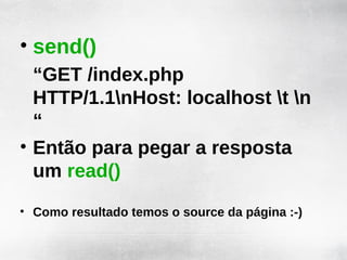 • send()
  “GET /index.php
  HTTP/1.1nHost: localhost t n
  “
• Então para pegar a resposta
  um read()
• Como resultado temos o source da página :-)
 