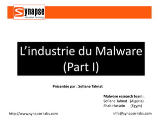 L’industrie du Malware
             (Part I)
                        Présentée par : Sofiane Talmat

                                                         Malware research team :
                                                         Sofiane Talmat (Algeria)
                                                         Ehab Hussein (Egypt)
http://www.synapse-labs.com                                   info@synapse-labs.com
 
