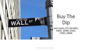 Buy The
Dip
John Foster, CTP, ISO 9001,
14001, 20000, 22301,
27001, 28000
CC-BY-NC-SA Bianco Foster Group, LLC
Flickr:revstan
 