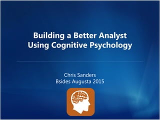 Building a Better Analyst
Using Cognitive Psychology
Chris Sanders
Bsides Augusta 2015
 