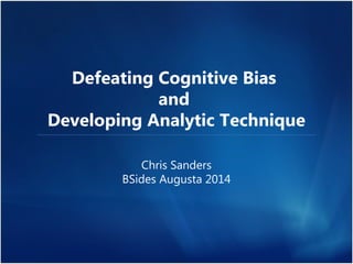 Defeating Cognitive Bias 
and 
Developing Analytic Technique 
Chris Sanders 
BSides Augusta 2014 
 