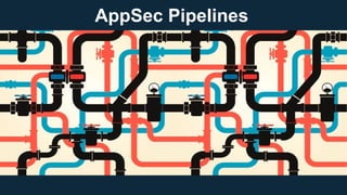 AppSec Pipelines
 