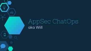 AppSec ChatOps
aka Will
 