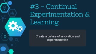 Create a culture of innovation and
experimentation
#3 - Continual
Experimentation &
Learning
 