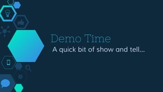 Demo Time
A quick bit of show and tell...
 