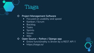 Tiaga
◇ Project Management Software
￭ Focused on usability and speed
￭ Kanban / Scrum
￭ Backlog
￭ Tasks
￭ Sprints
￭ Issues
￭ Wiki
◇ Open Source – Python / Django app
￭ Entire functionality is driven by a REST API !!
￭ https://taiga.io/
 
