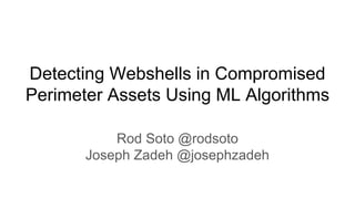 Detecting Webshells in Compromised
Perimeter Assets Using ML Algorithms
Rod Soto @rodsoto
Joseph Zadeh @josephzadeh
 