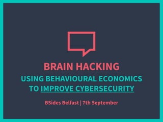 BRAIN HACKING
USING BEHAVIOURAL ECONOMICS
TO IMPROVE CYBERSECURITY
BSides Belfast | 7th September
 