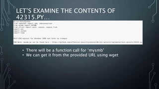 LET’S EXAMINE THE CONTENTS OF
42315.PY…
• There will be a function call for ‘mysmb’
• We can get it from the provided URL using wget
 