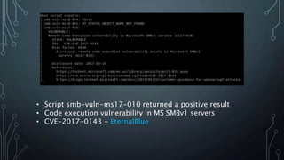 • Script smb-vuln-ms17-010 returned a positive result
• Code execution vulnerability in MS SMBv1 servers
• CVE-2017-0143 - EternalBlue
 