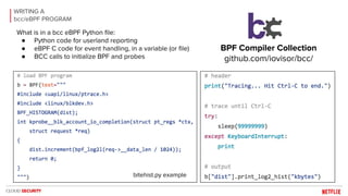 WRITING A
bcc/eBPF PROGRAM
BPF Compiler Collection
github.com/iovisor/bcc/
What is in a bcc eBPF Python file:
● Python cod...