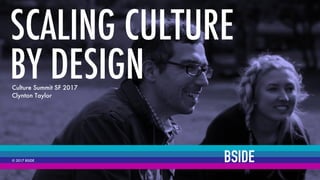 BSIDE© 2017 BSIDE
BSIDE© 2017 BSIDE
Culture Summit SF 2017
Clynton Taylor
SCALING CULTURE
BY DESIGN
 