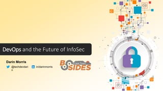 DevOps and the Future of InfoSec
Darin Morris
@techdevdari
n
in/darinmorris
 