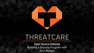 THREATCARE
Open Source Defense
Building a Security Program with
Zero Budget
 