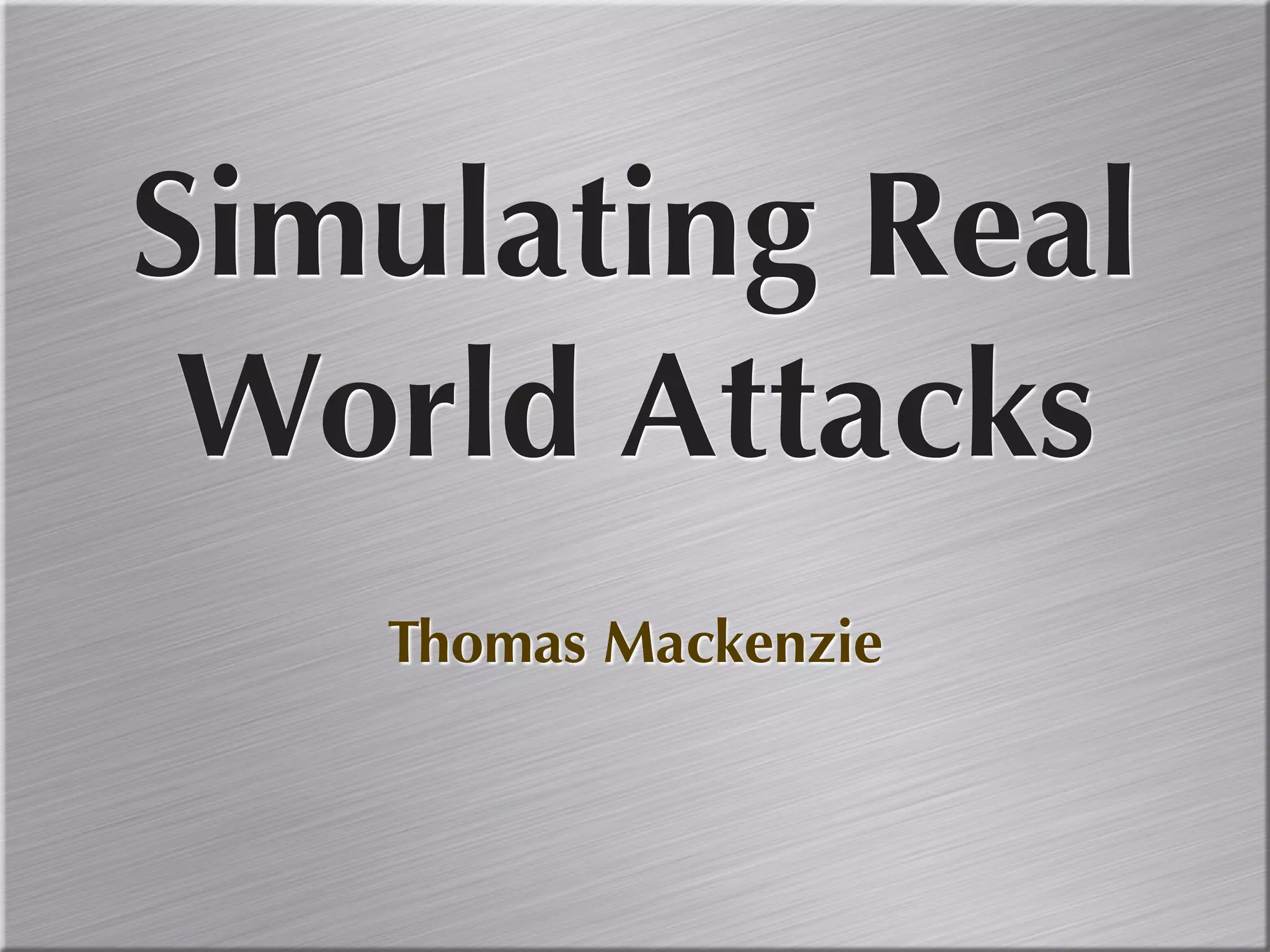 Simulating Real
 World Attacks
   Thomas Mackenzie
 