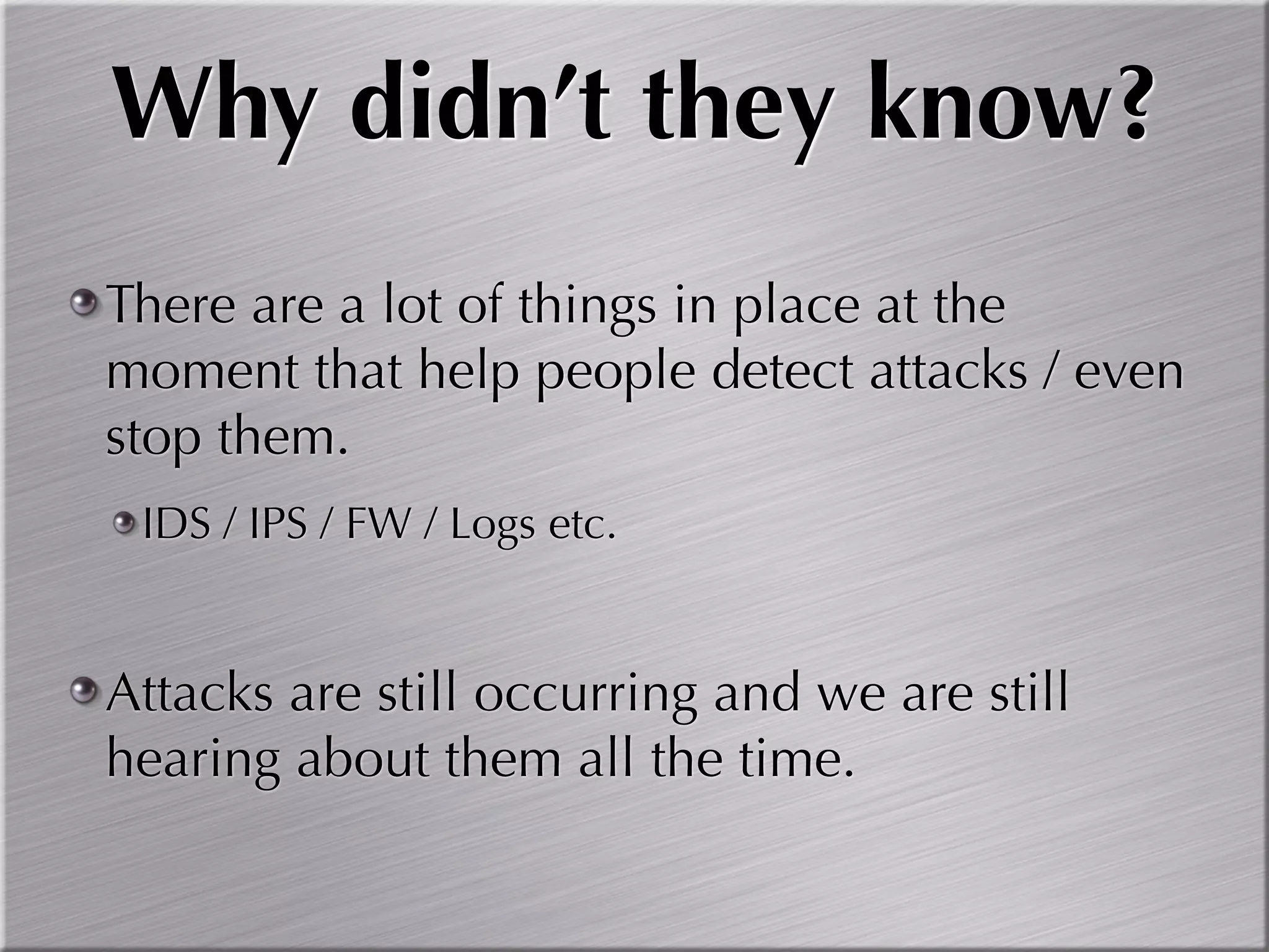 Why didn’t they know?
There are a lot of things in place at the
moment that help people detect attacks / even
stop them.
 IDS / IPS / FW / Logs etc.


Attacks are still occurring and we are still
hearing about them all the time.
 