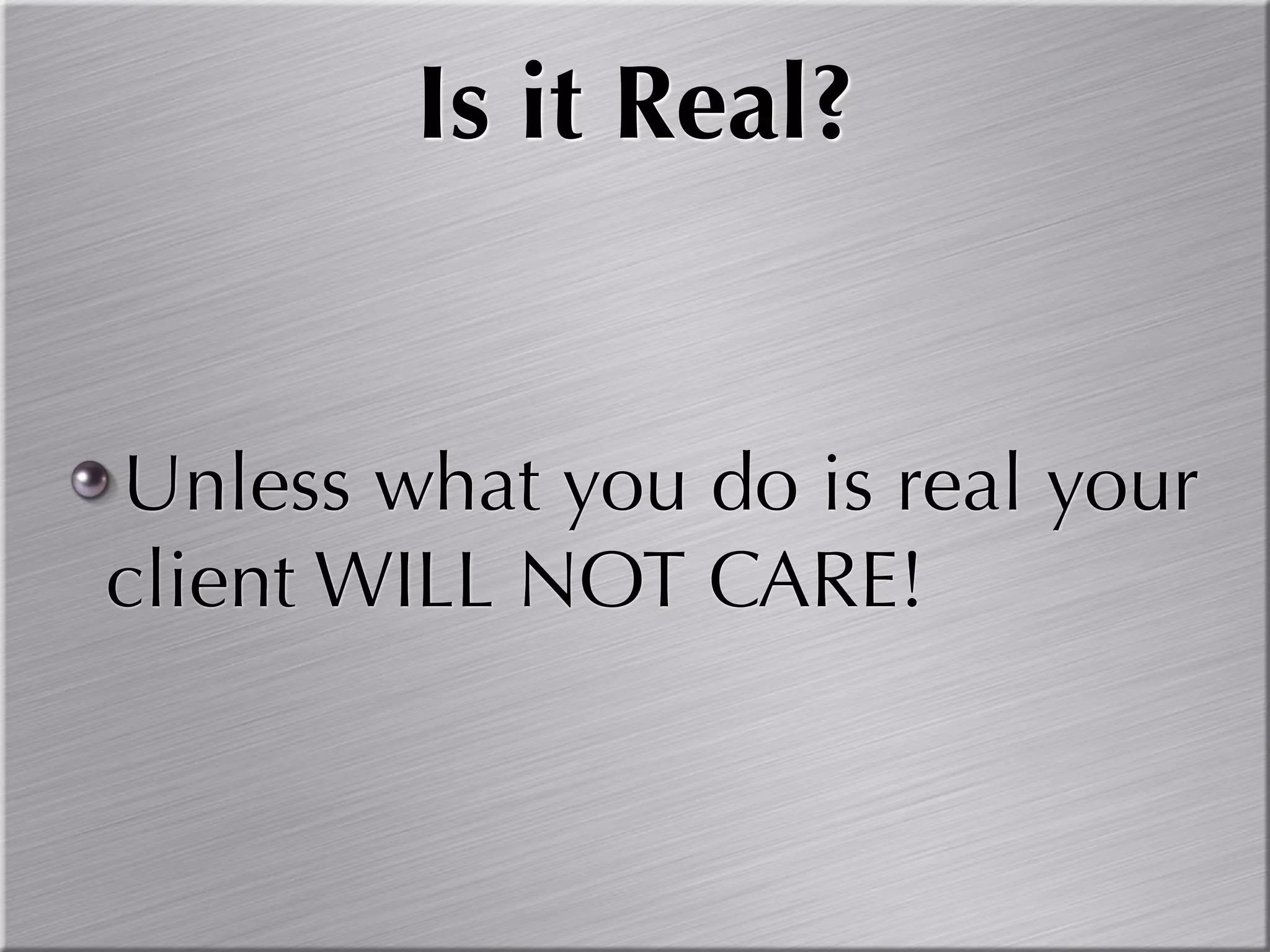 Is it Real?


Unless what you do is real your
client WILL NOT CARE!
 