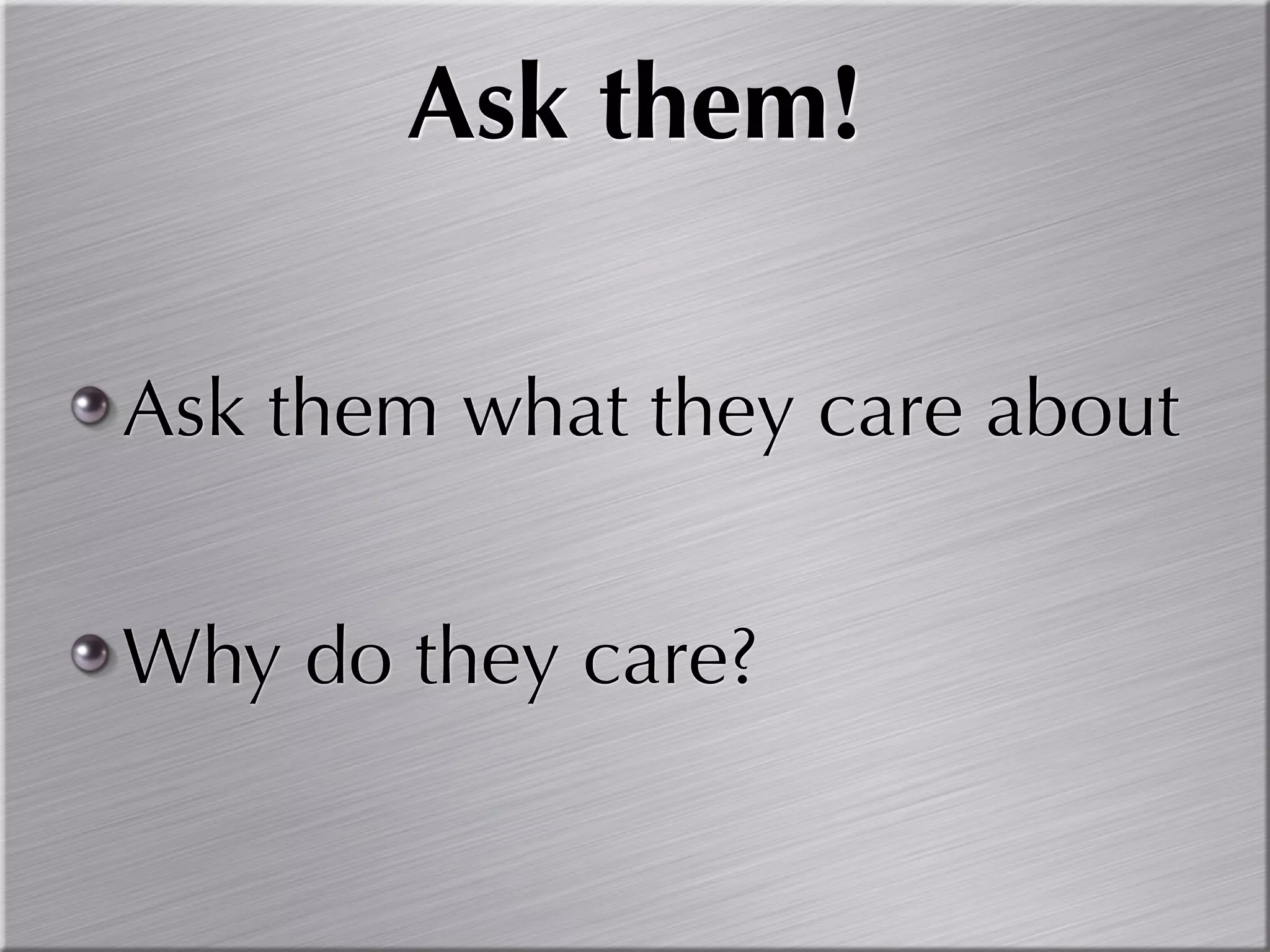 Ask them!

Ask them what they care about


Why do they care?
 