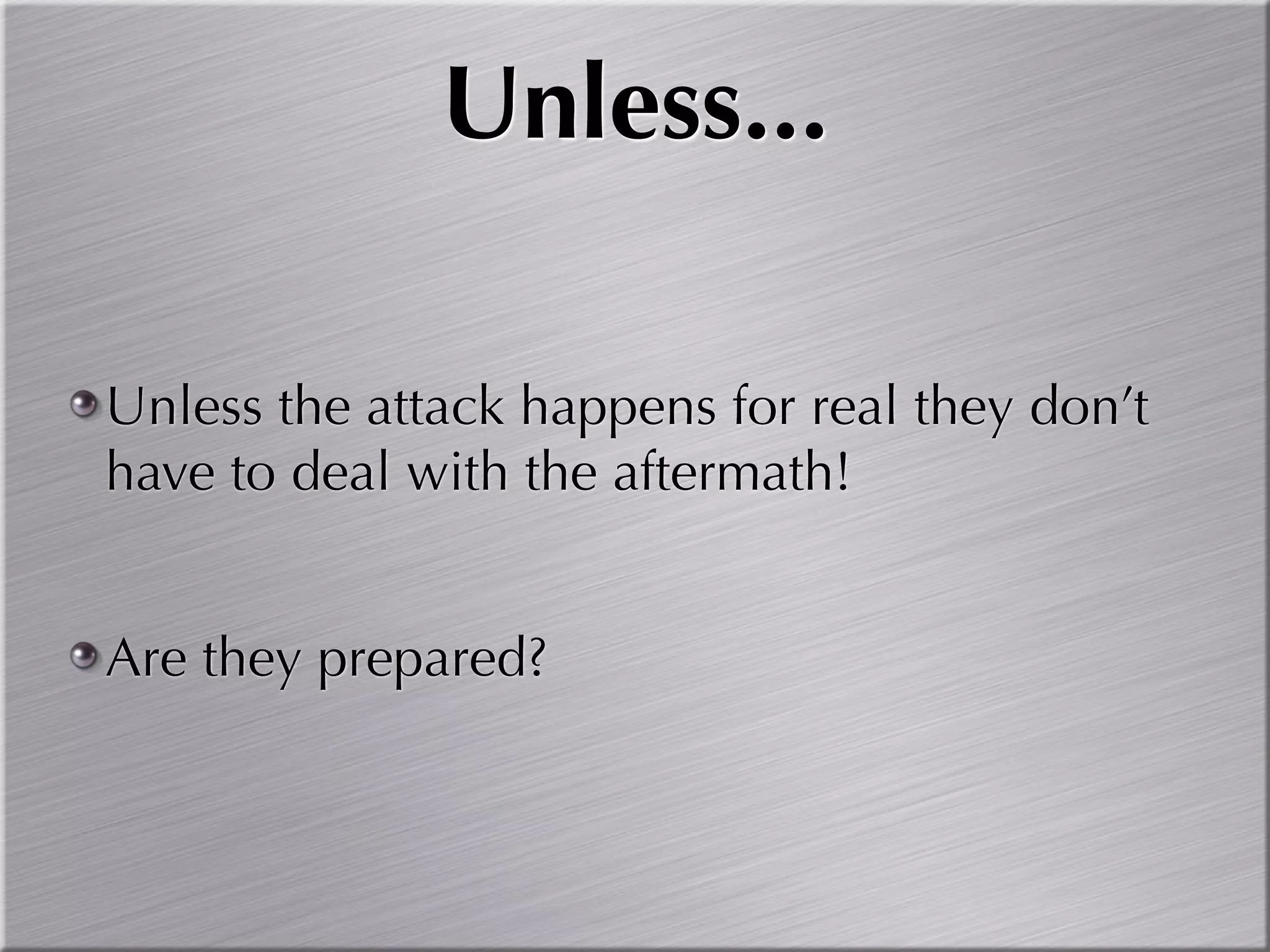 Unless...

Unless the attack happens for real they don’t
have to deal with the aftermath!


Are they prepared?
 