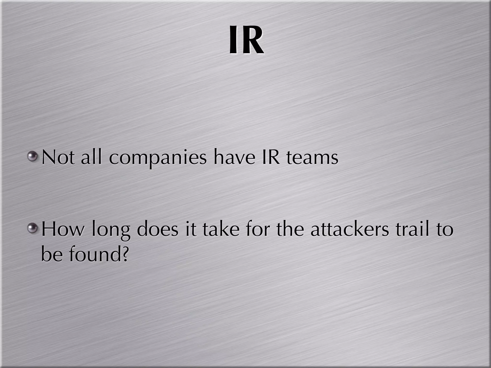 IR

Not all companies have IR teams


How long does it take for the attackers trail to
be found?
 