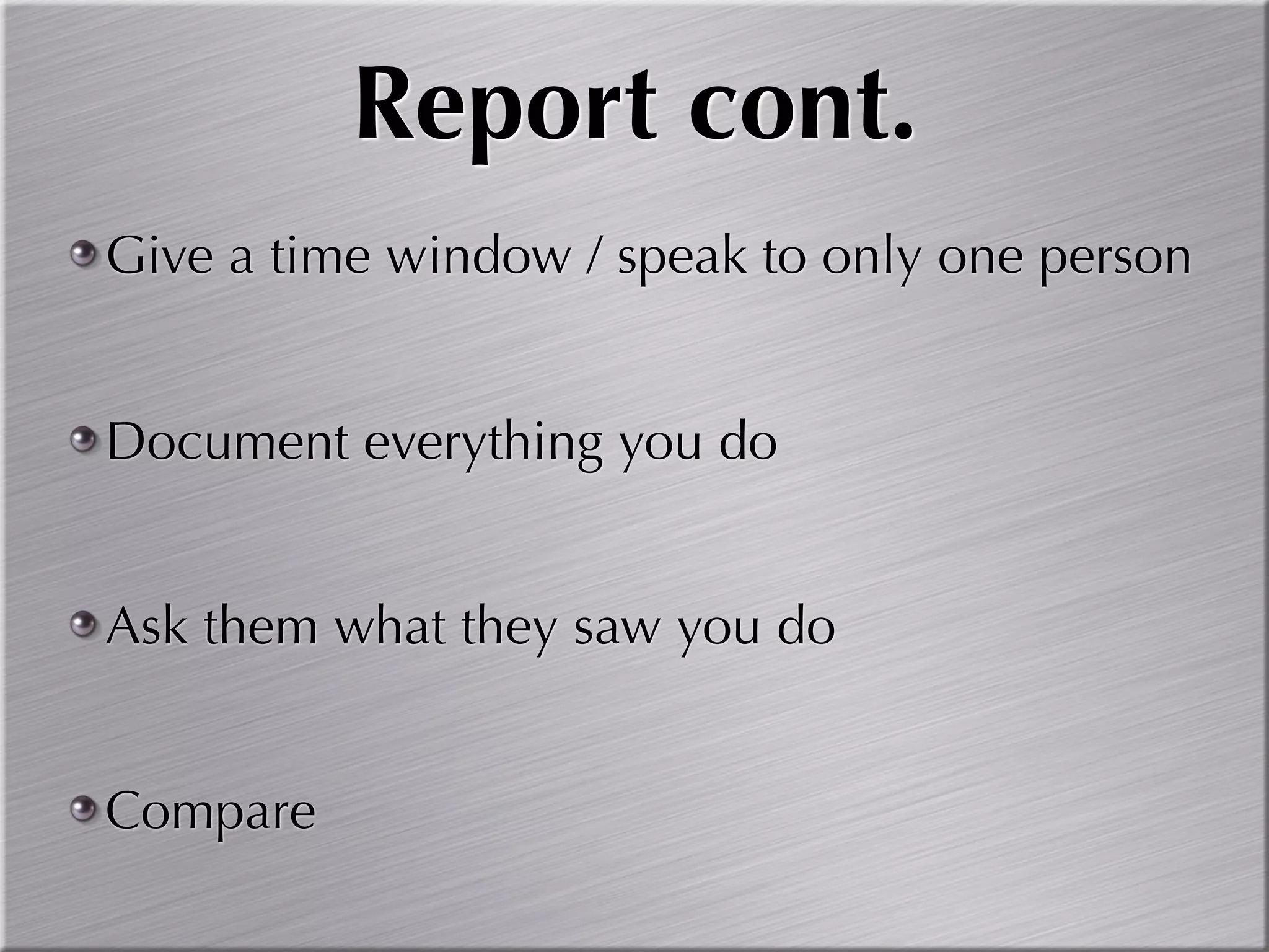 Report cont.
Give a time window / speak to only one person


Document everything you do


Ask them what they saw you do


Compare
 