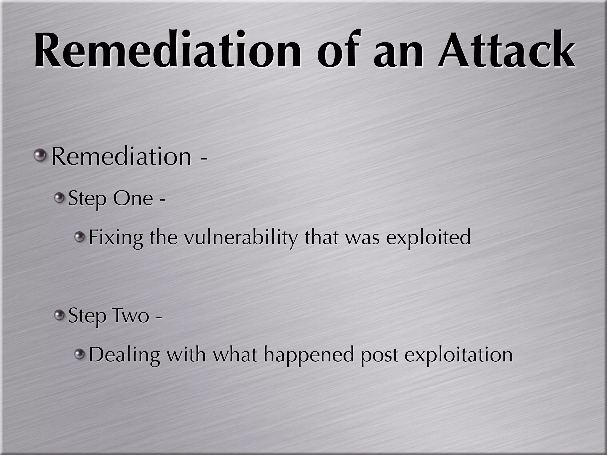 Remediation of an Attack
Remediation -
 Step One -
   Fixing the vulnerability that was exploited


 Step Two -
   Dealing with what happened post exploitation
 