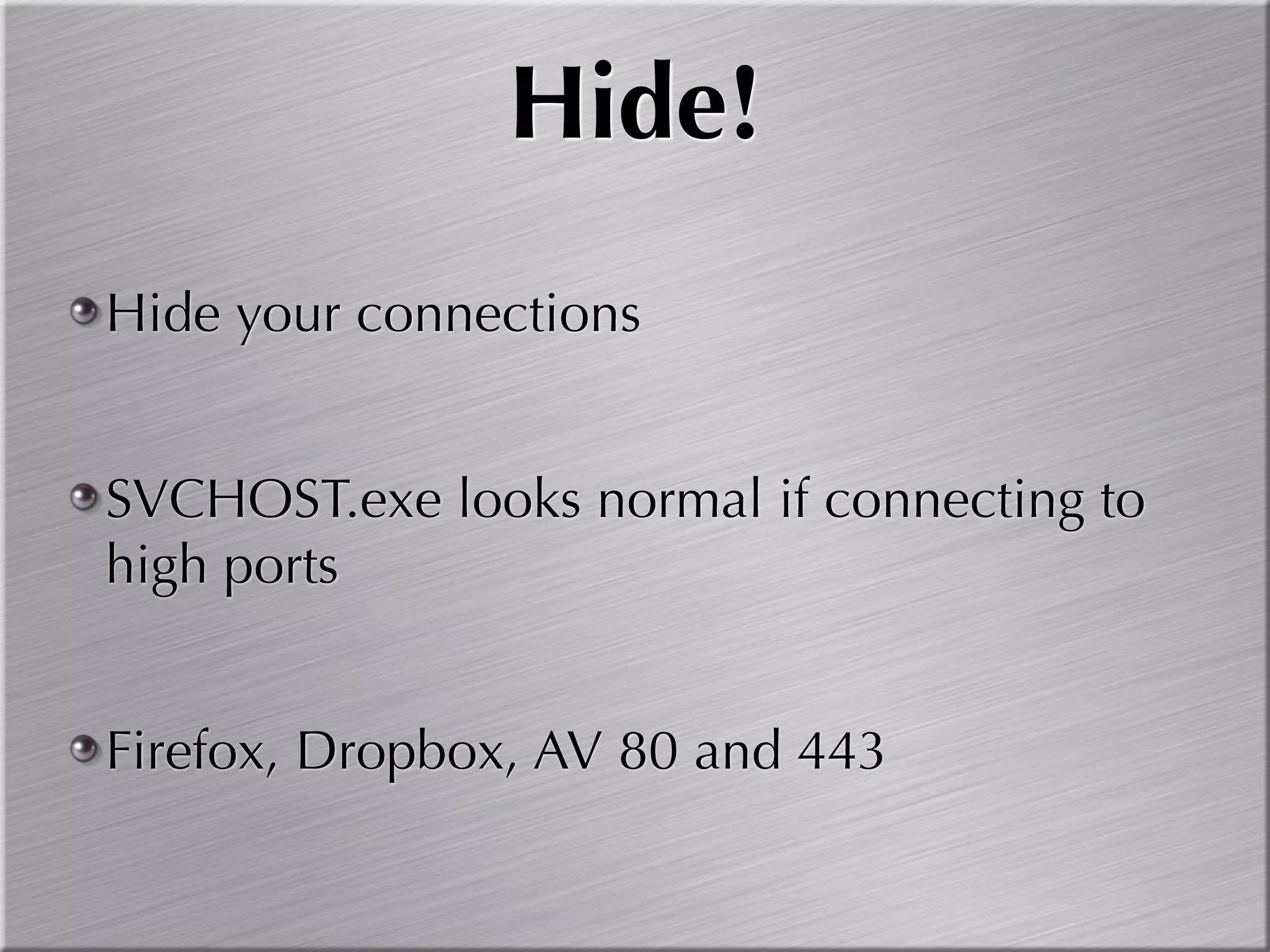 Hide!
Hide your connections


SVCHOST.exe looks normal if connecting to
high ports


Firefox, Dropbox, AV 80 and 443
 
