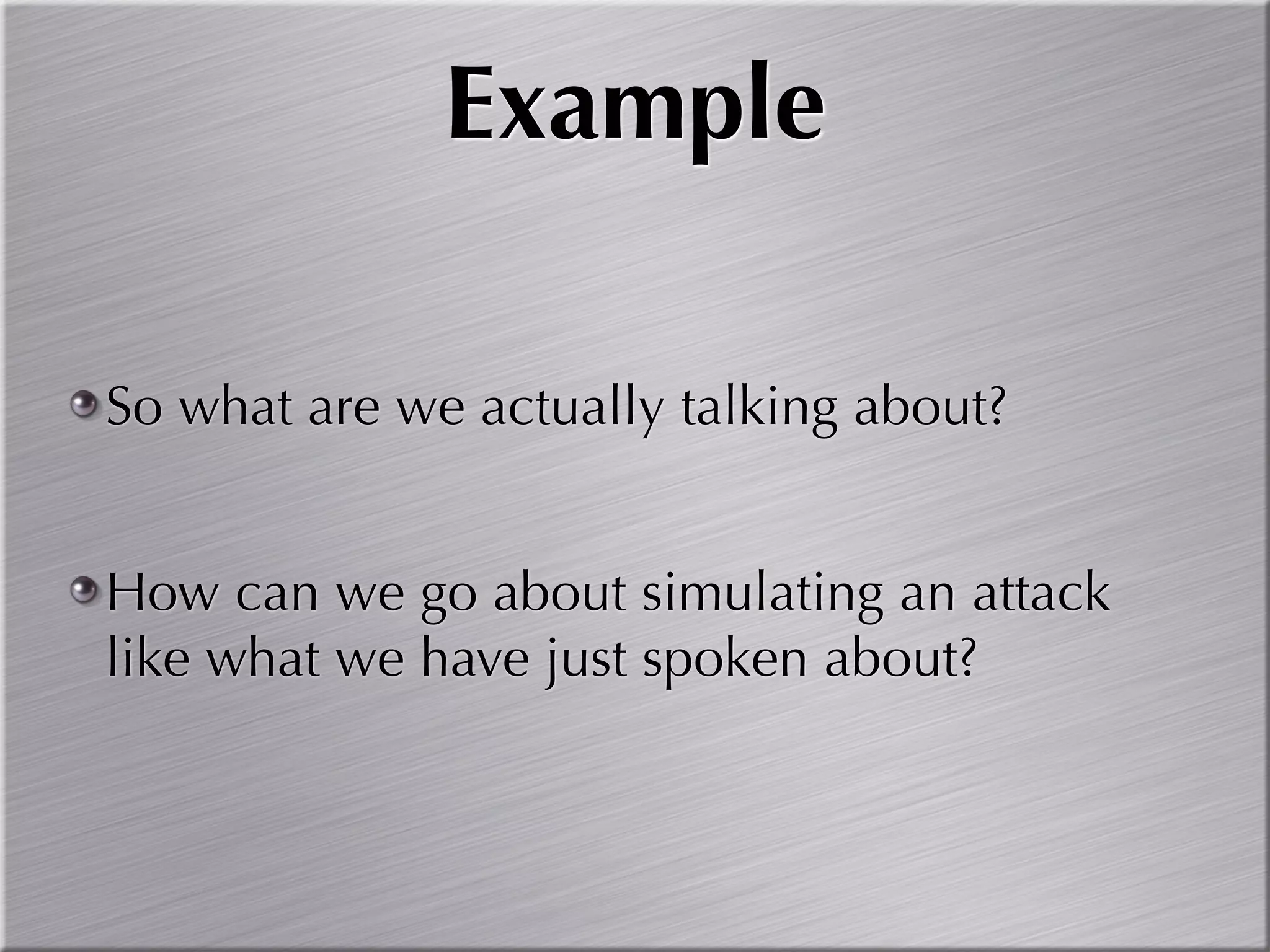 Example

So what are we actually talking about?


How can we go about simulating an attack
like what we have just spoken about?
 