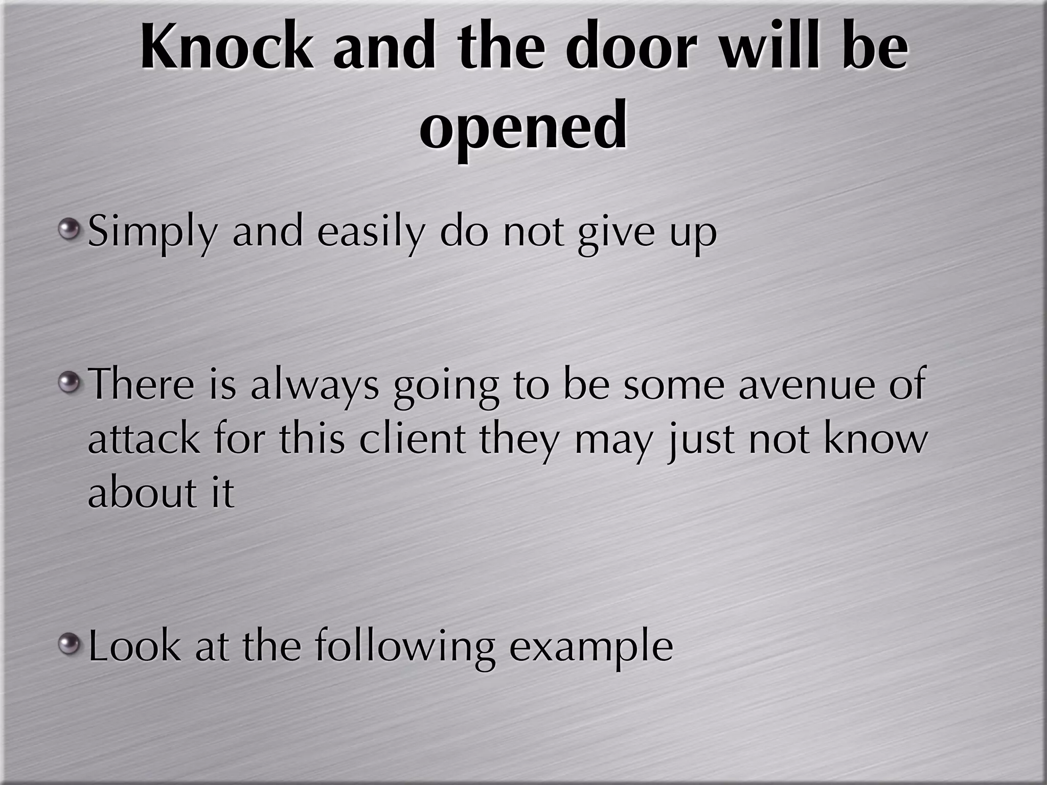 Knock and the door will be
          opened
Simply and easily do not give up


There is always going to be some avenue of
attack for this client they may just not know
about it


Look at the following example
 