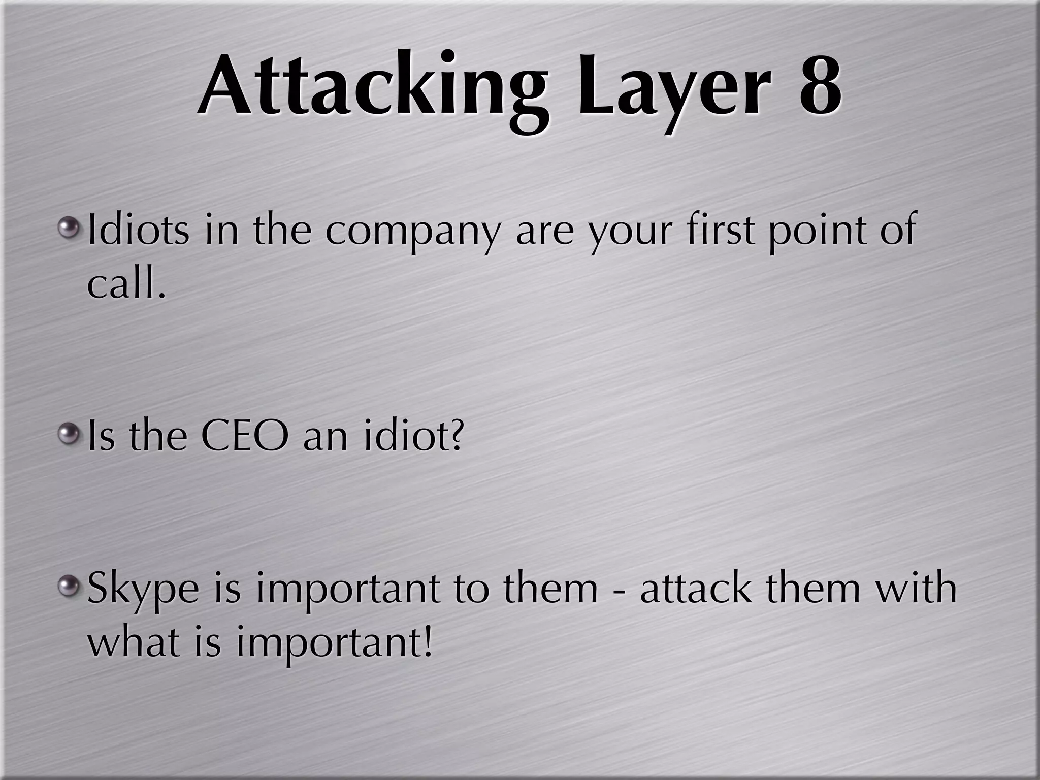 Attacking Layer 8
Idiots in the company are your ﬁrst point of
call.


Is the CEO an idiot?


Skype is important to them - attack them with
what is important!
 