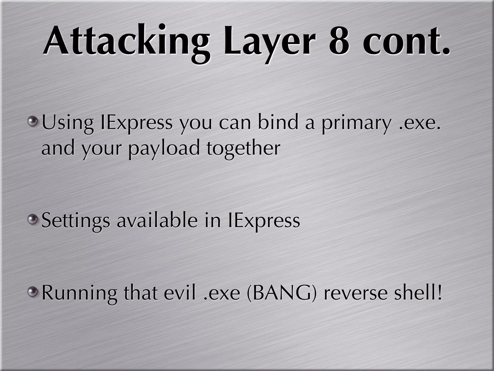 Attacking Layer 8 cont.
Using IExpress you can bind a primary .exe.
and your payload together


Settings available in IExpress


Running that evil .exe (BANG) reverse shell!
 