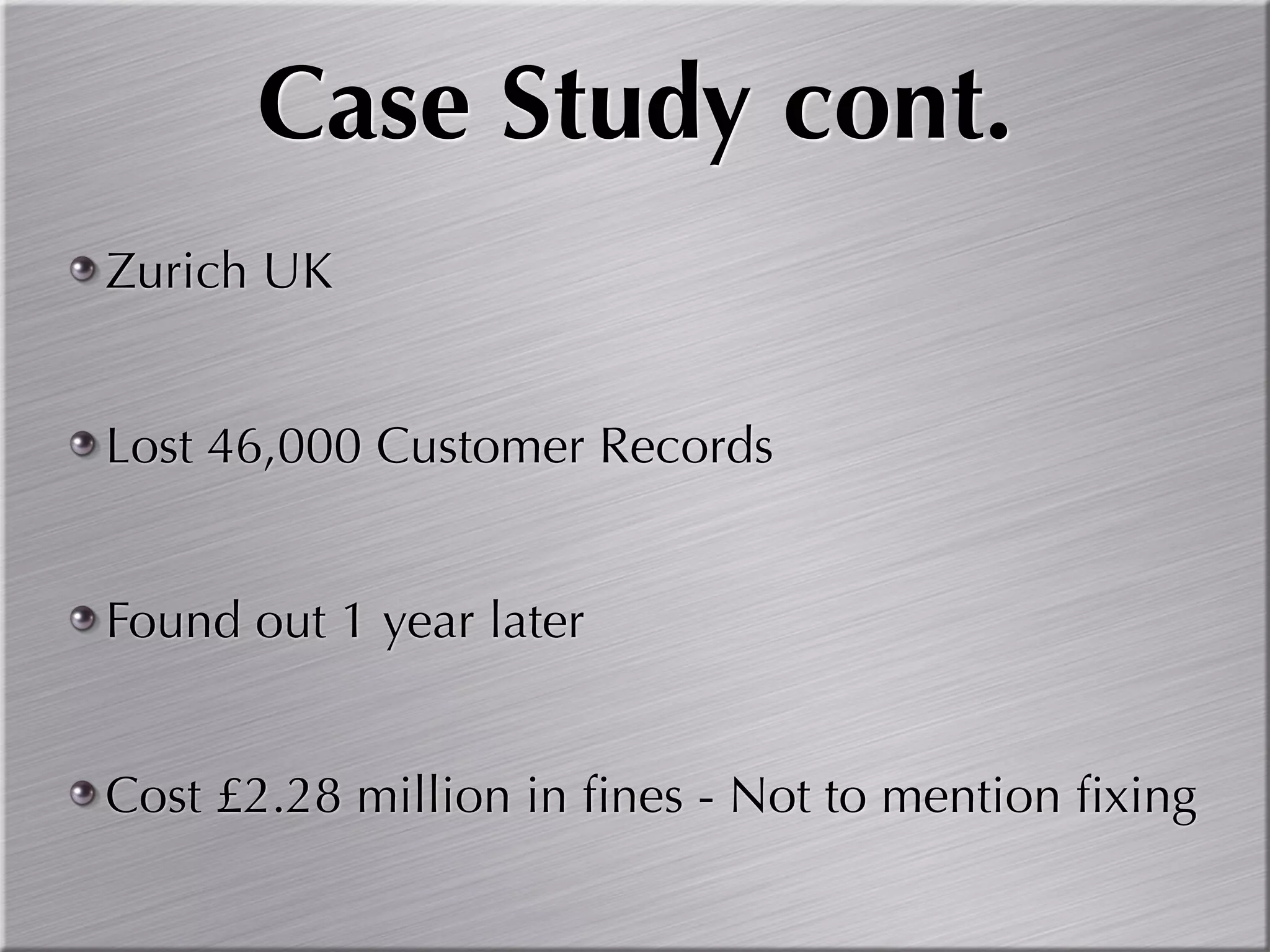 Case Study cont.
Zurich UK


Lost 46,000 Customer Records


Found out 1 year later


Cost £2.28 million in ﬁnes - Not to mention ﬁxing
 