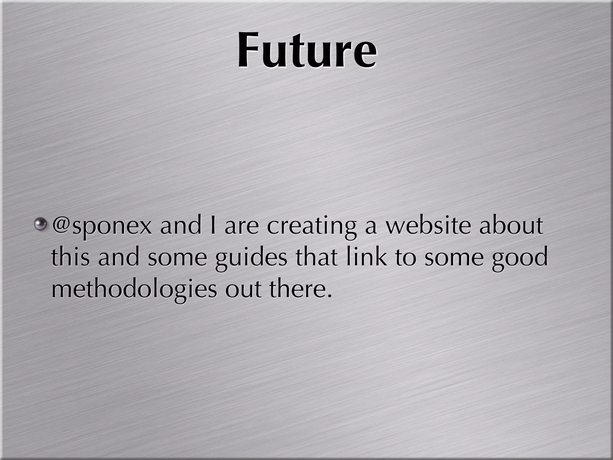 Future


@sponex and I are creating a website about
this and some guides that link to some good
methodologies out there.
 