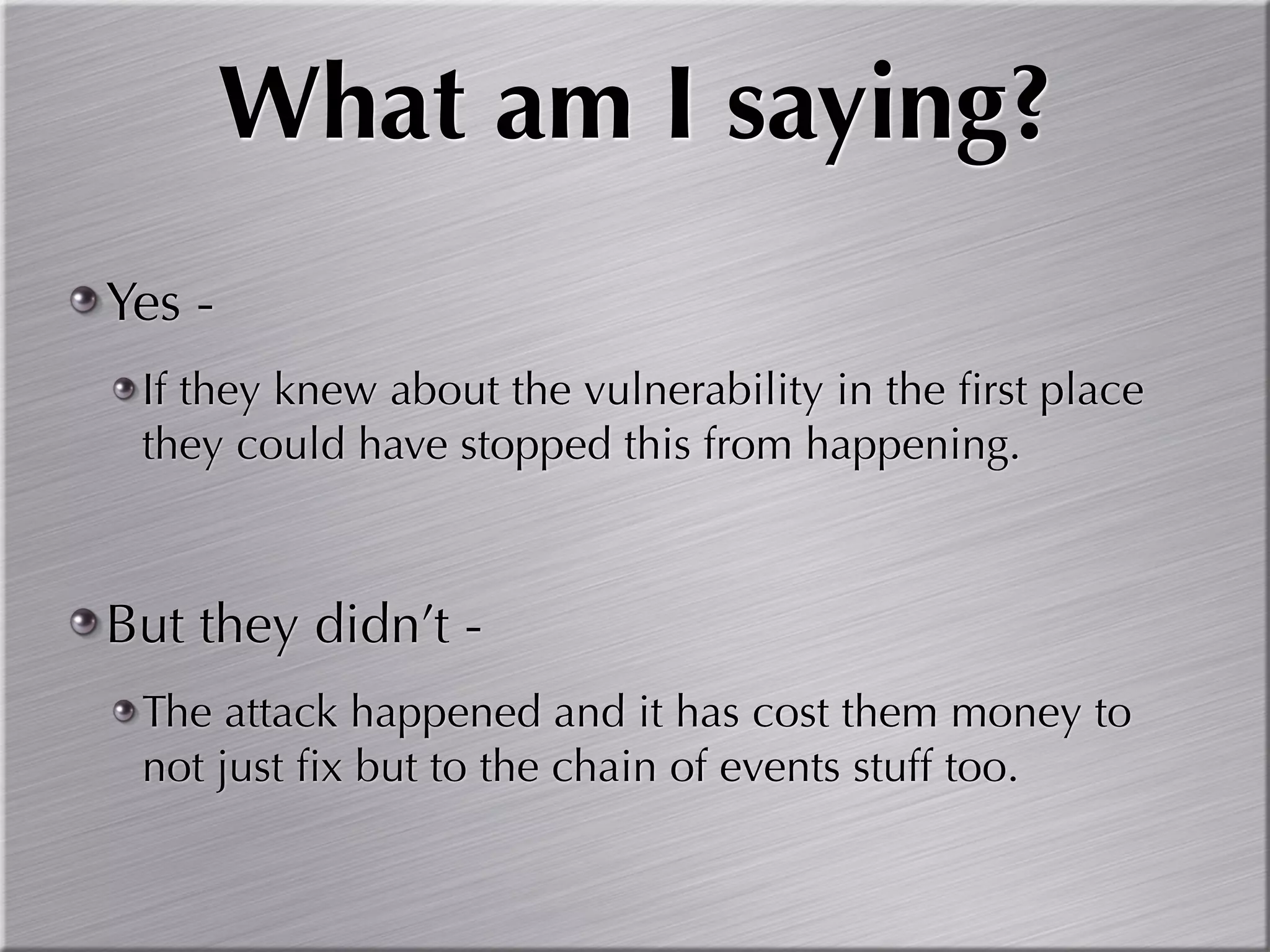 What am I saying?
Yes -
 If they knew about the vulnerability in the ﬁrst place
 they could have stopped this from happening.



But they didn’t -
 The attack happened and it has cost them money to
 not just ﬁx but to the chain of events stuff too.
 