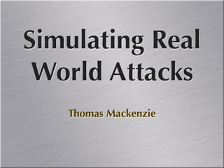 Simulating Real
 World Attacks
   Thomas Mackenzie
 