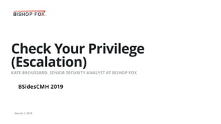 Check Your Privilege
(Escalation)
KATE BROUSSARD, SENIOR SECURITY ANALYST AT BISHOP FOX
March 1, 2019
BSidesCMH 2019
 