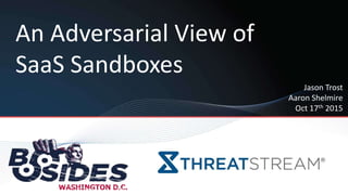 An Adversarial View of
SaaS Sandboxes
Jason Trost
Aaron Shelmire
Oct 17th 2015
 