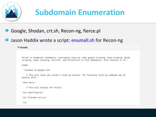 Subdomain Enumeration
Google, Shodan, crt.sh, Recon-ng, fierce.pl
Jason Haddix wrote a script: enumall.sh for Recon-ng
 
