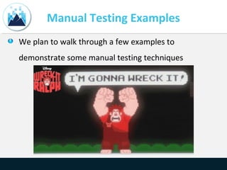 Manual Testing Examples
We plan to walk through a few examples to
demonstrate some manual testing techniques
 