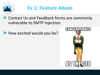 Ex 1: Feature Abuse
Contact Us and Feedback forms are commonly
vulnerable to SMTP Injection
How excited would you be?
 