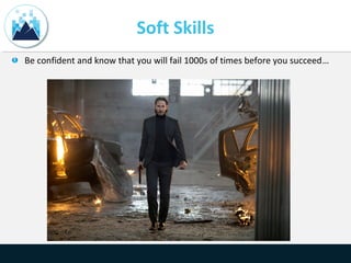 Soft Skills
Be confident and know that you will fail 1000s of times before you succeed…
 