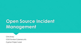 Open Source Incident
Management
Chris Ensey
COO Dunbar Cybersecurity
Cyphon Project Lead
 