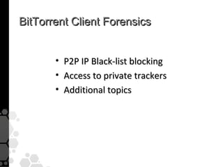 BitTorrent Client Forensics


       •   P2P IP Black-list blocking
       •   Access to private trackers
       •   Additional topics
 