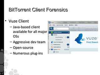 BitTorrent Client Forensics

• Vuze Client
  – Java-based client
    available for all major
    OSs
  – Aggressive dev team
  – Open-source
  – Numerous plug-ins
 