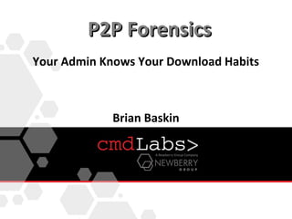 P2P Forensics
Your Admin Knows Your Download Habits



             Brian Baskin
 