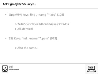 Let’s go after SSL keys…
• OpenVPN Keys: find . -name "*.key" (108)
> 2e465be3c06ea7db968347aaa3df7d37
> All identical
• S...