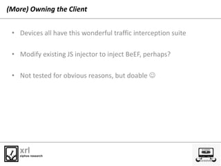 (More) Owning the Client
• Devices all have this wonderful traffic interception suite
• Modify existing JS injector to inj...