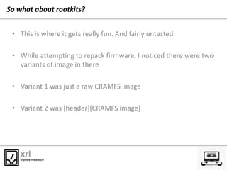 So what about rootkits?
• This is where it gets really fun. And fairly untested
• While attempting to repack firmware, I n...
